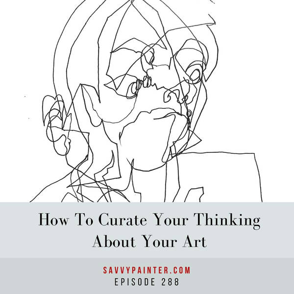 How to Curate Your Thinking About Your Art - EP 288