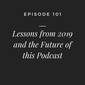 #101 - Lessons From 2019 And the Future of This Podcast