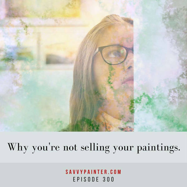 Why You’re Not Selling Your Paintings - EP 300
