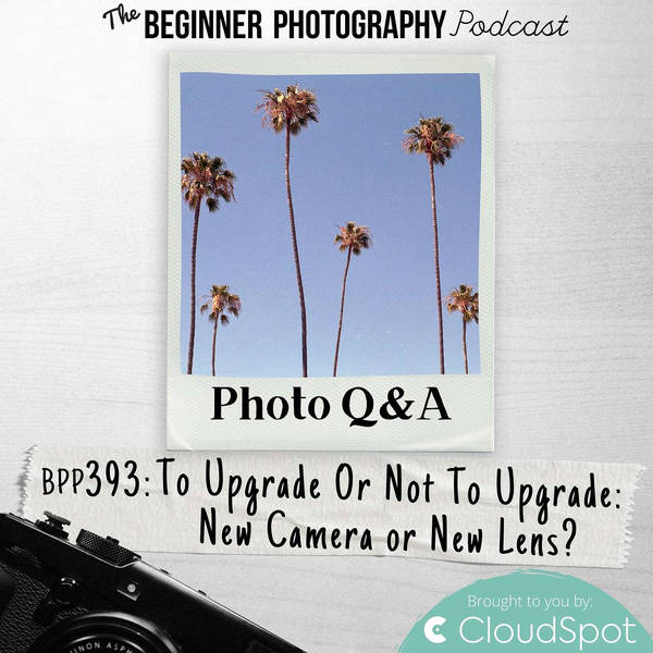 Photo Q&A - To Upgrade Or Not To Upgrade: New Camera or New Lens?