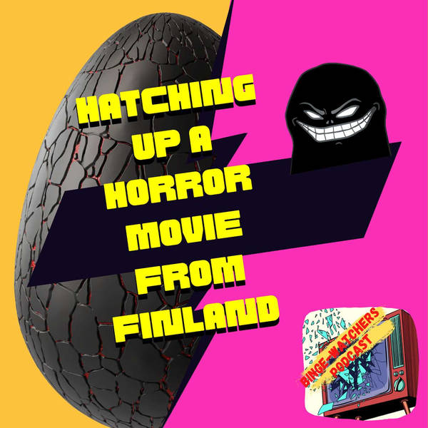 Hatching Up A Horror Movie From Finland On Binge-Watchers Podcast