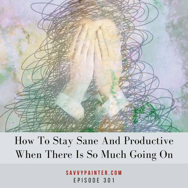 How to Stay Sane and Productive When There Is So Much Going On - EP 301