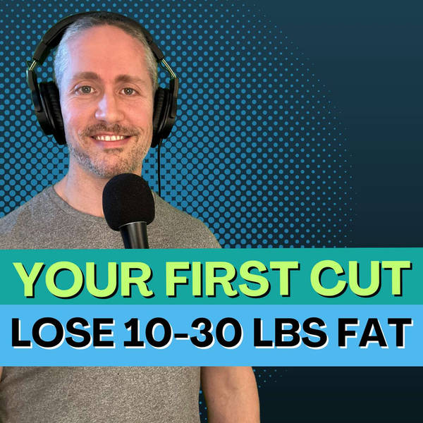 Your Very First Cut (Lose 10-30 Pounds of Fat) | Ep 197