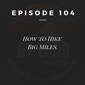 #104 - How To Hike Big Miles