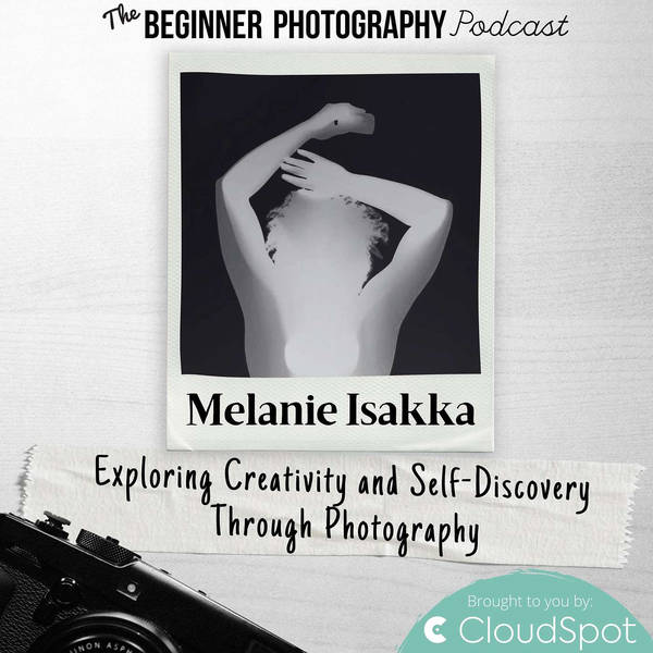 Exploring Creativity and Self-Discovery Through Photography with Melanie Isakka