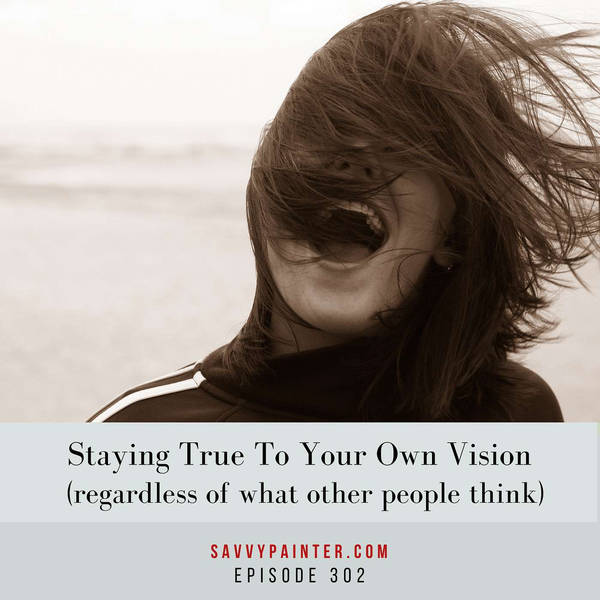 Staying True to Your Own Vision (Regardless of What Other People Think) - EP 302