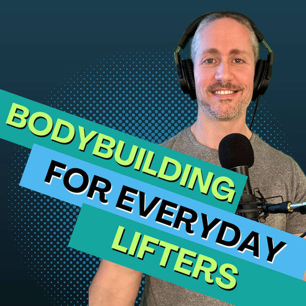 Bodybuilding for Everyday Lifters Who Want to Build Their Dream Physique | Ep 162