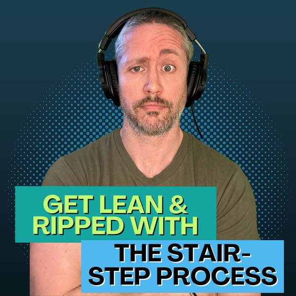 My Stair-Step Fat Loss Process to Get Lean and Ripped | Ep 191