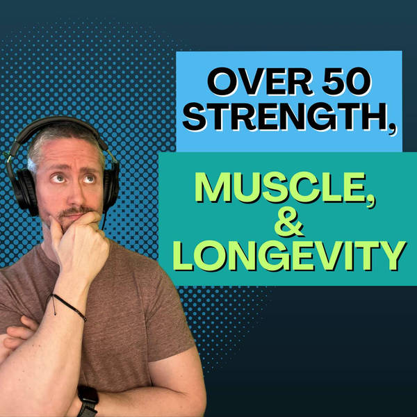 The New Over 50 Roadmap to Lifelong Strength, Health, Muscle, and Longevity | Ep 180