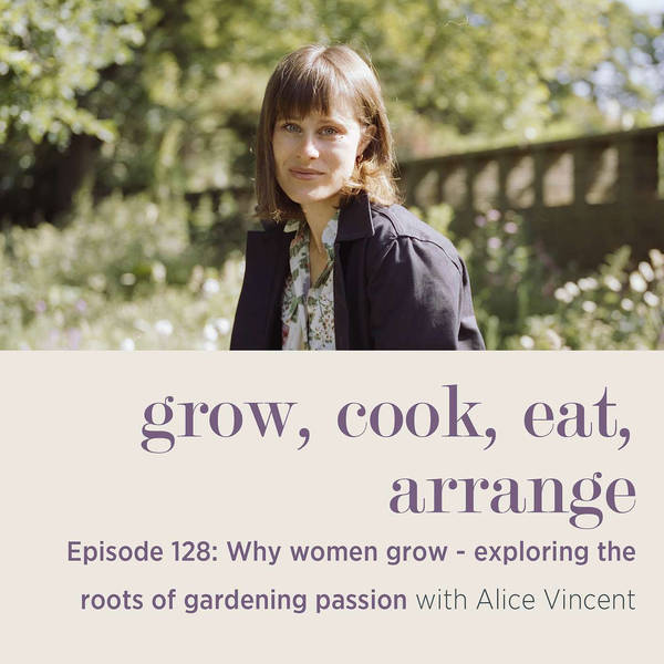 Why Women Grow: Exploring the Roots of Gardening Passion with Alice Vincent - Episode 128