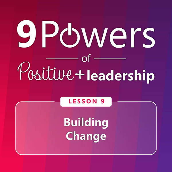 9 Lessons of Positive Leadership: Lesson 9 - Building Change