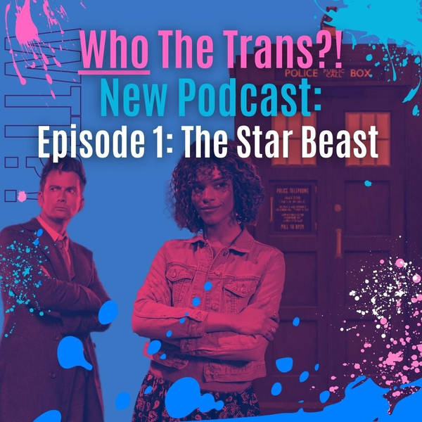 Who the Trans?! Episode 1 - The Star Beast