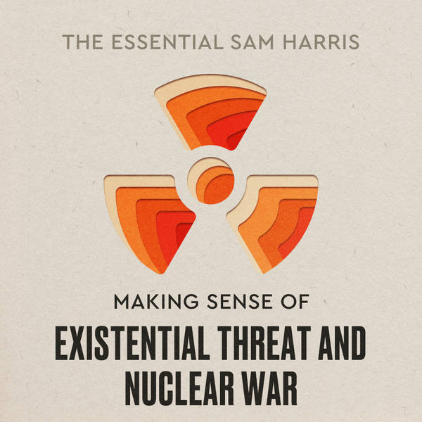 Making Sense of Existential Threat and Nuclear War | Episode 7 of The Essential Sam Harris