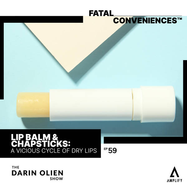 #59 Fatal Conveniences™: Lip Balm & Chapsticks: A Vicious Cycle of Dry Lips