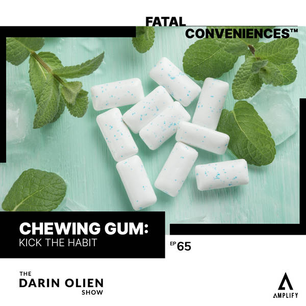 #65 Fatal Conveniences™: Chewing Gum: Kick the Habit