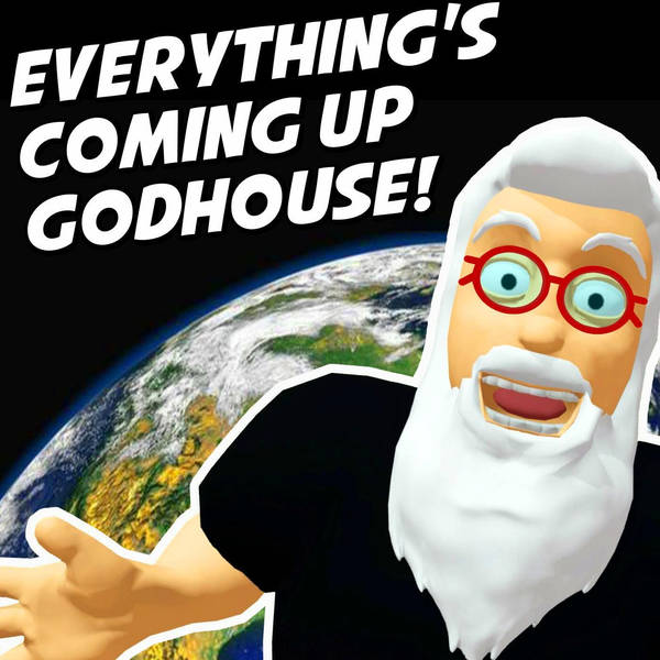 Everything’s Coming Up Godhouse!