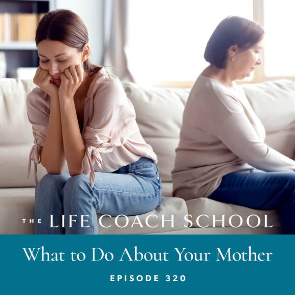 Ep #320: What to Do About Your Mother