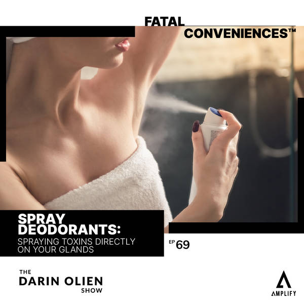 #69 Fatal Conveniences™: Spray Deodorants: Spraying Toxins Directly on Your Glands