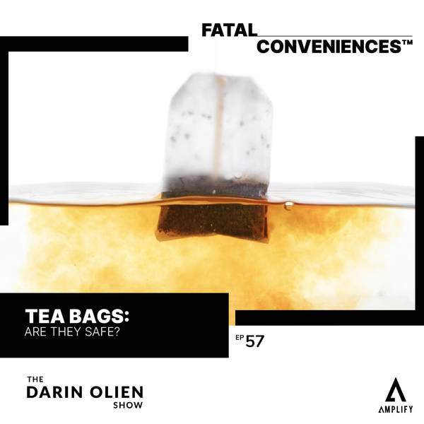#57 Fatal Conveniences™: Tea Bags: Are They Safe?