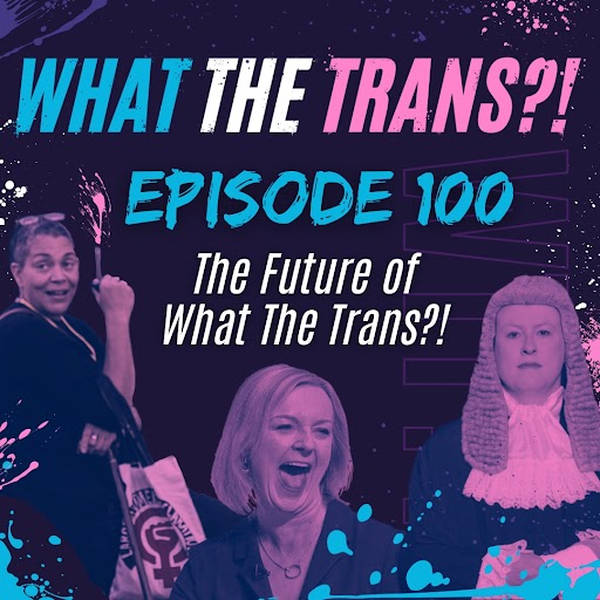 EP100 - The Future of What the Trans?!